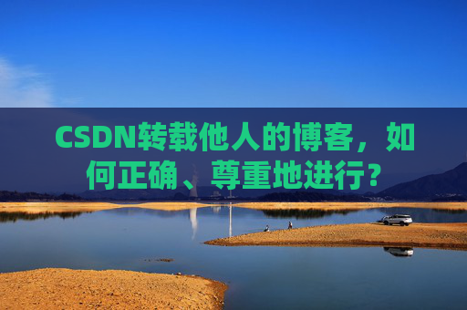 CSDN转载他人的博客，如何正确、尊重地进行？
