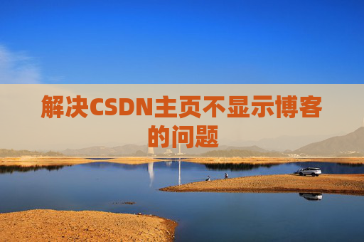 解决CSDN主页不显示博客的问题